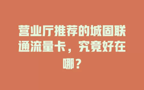 营业厅推荐的城固联通流量卡，究竟好在哪？