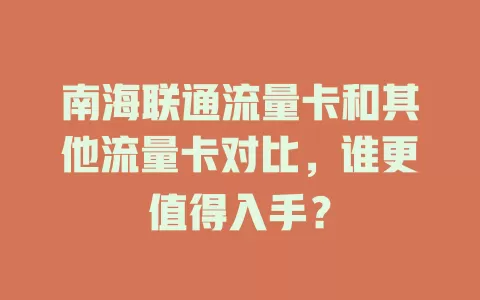 南海联通流量卡和其他流量卡对比，谁更值得入手？