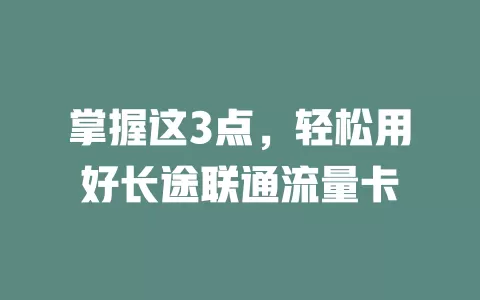 掌握这3点，轻松用好长途联通流量卡