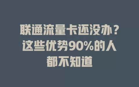 联通流量卡还没办？这些优势90%的人都不知道