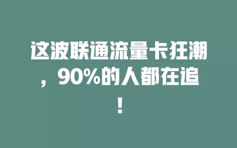 这波联通流量卡狂潮，90%的人都在追！