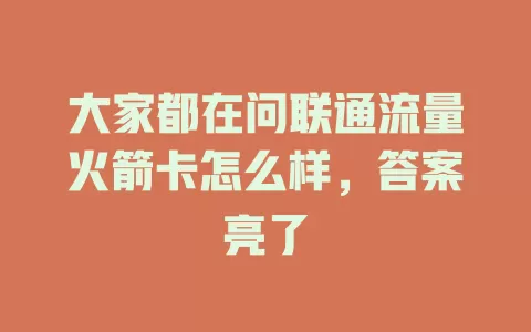 大家都在问联通流量火箭卡怎么样，答案亮了