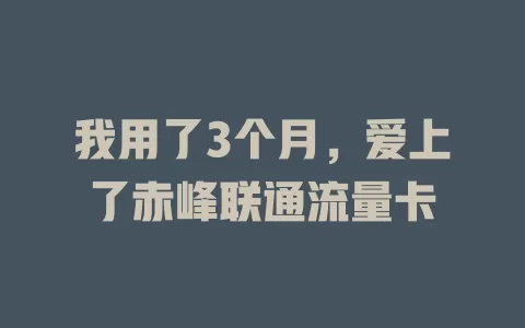 我用了3个月，爱上了赤峰联通流量卡