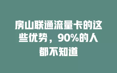 房山联通流量卡的这些优势，90%的人都不知道