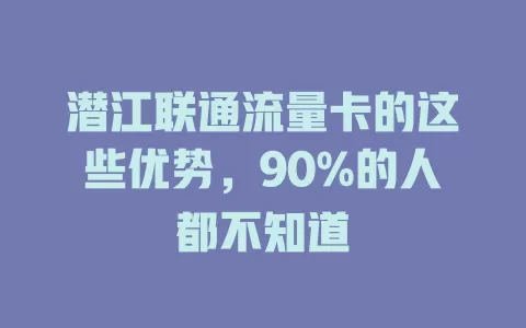 潜江联通流量卡的这些优势，90%的人都不知道