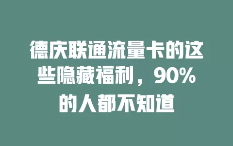德庆联通流量卡的这些隐藏福利，90%的人都不知道