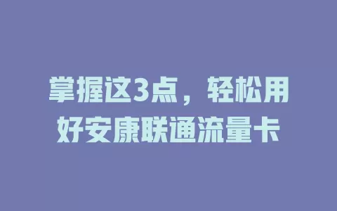 掌握这3点，轻松用好安康联通流量卡