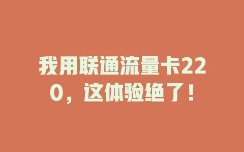我用联通流量卡220，这体验绝了！