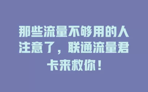 那些流量不够用的人注意了，联通流量君卡来救你！