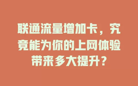 联通流量增加卡，究竟能为你的上网体验带来多大提升？