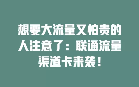 想要大流量又怕贵的人注意了：联通流量渠道卡来袭！