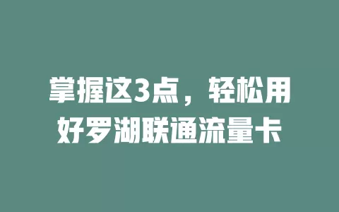 掌握这3点，轻松用好罗湖联通流量卡