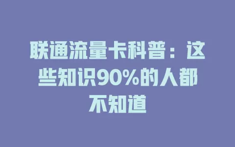 联通流量卡科普：这些知识90%的人都不知道