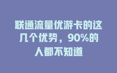 联通流量优游卡的这几个优势，90%的人都不知道