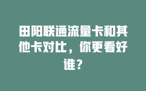 田阳联通流量卡和其他卡对比，你更看好谁？