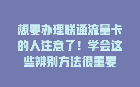想要办理联通流量卡的人注意了！学会这些辨别方法很重要