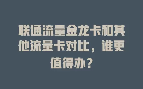 联通流量金龙卡和其他流量卡对比，谁更值得办？