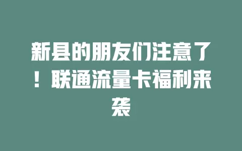 新县的朋友们注意了！联通流量卡福利来袭
