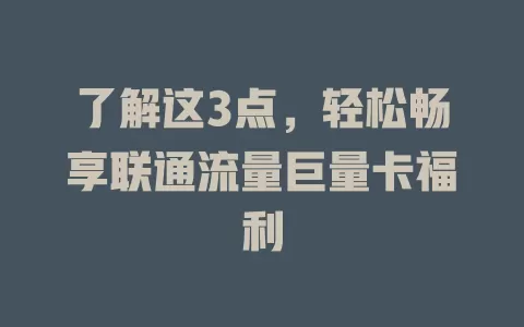 了解这3点，轻松畅享联通流量巨量卡福利