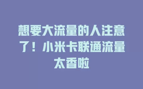 想要大流量的人注意了！小米卡联通流量太香啦