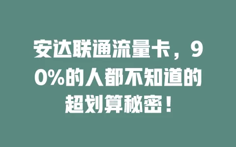安达联通流量卡，90%的人都不知道的超划算秘密！