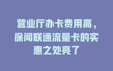 营业厅办卡费用高，徐闻联通流量卡的实惠之处亮了