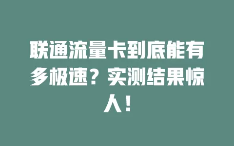 联通流量卡到底能有多极速？实测结果惊人！