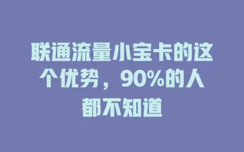 联通流量小宝卡的这个优势，90%的人都不知道