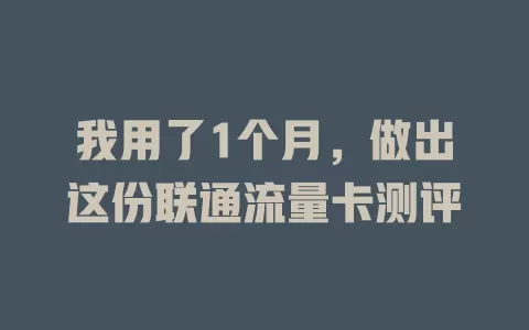 我用了1个月，做出这份联通流量卡测评
