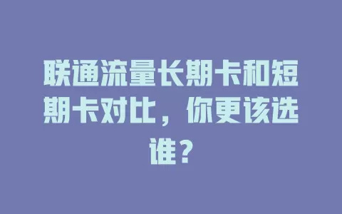 联通流量长期卡和短期卡对比，你更该选谁？