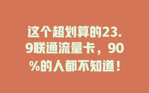 这个超划算的23.9联通流量卡，90%的人都不知道！