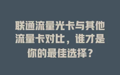 联通流量光卡与其他流量卡对比，谁才是你的最佳选择？