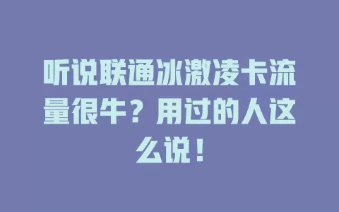 听说联通冰激凌卡流量很牛？用过的人这么说！