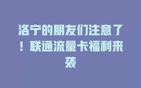 洛宁的朋友们注意了！联通流量卡福利来袭