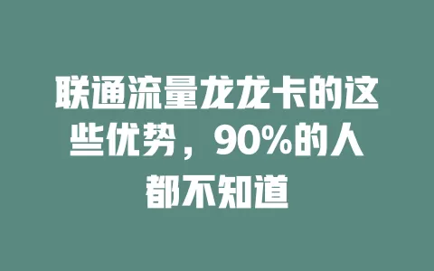 联通流量龙龙卡的这些优势，90%的人都不知道