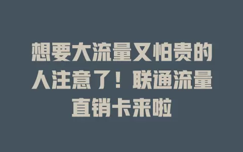 想要大流量又怕贵的人注意了！联通流量直销卡来啦