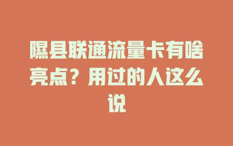 隰县联通流量卡有啥亮点？用过的人这么说
