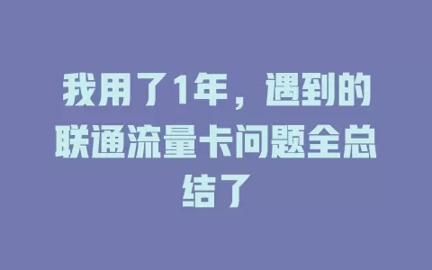 我用了1年，遇到的联通流量卡问题全总结了