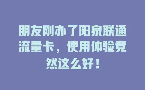 朋友刚办了阳泉联通流量卡，使用体验竟然这么好！