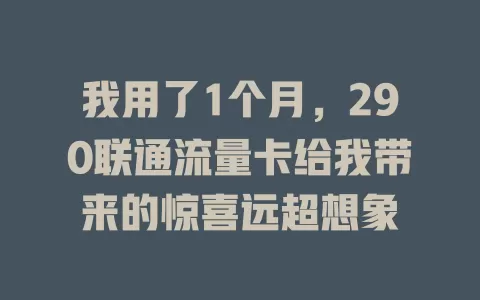 我用了1个月，290联通流量卡给我带来的惊喜远超想象