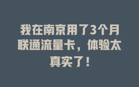 我在南京用了3个月联通流量卡，体验太真实了！