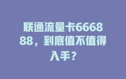 联通流量卡666888，到底值不值得入手？