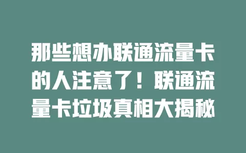 那些想办联通流量卡的人注意了！联通流量卡垃圾真相大揭秘