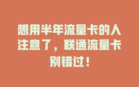 想用半年流量卡的人注意了，联通流量卡别错过！