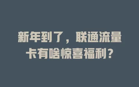 新年到了，联通流量卡有啥惊喜福利？
