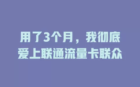 用了3个月，我彻底爱上联通流量卡联众