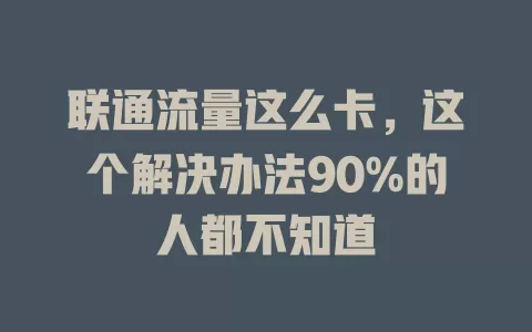 联通流量这么卡，这个解决办法90%的人都不知道