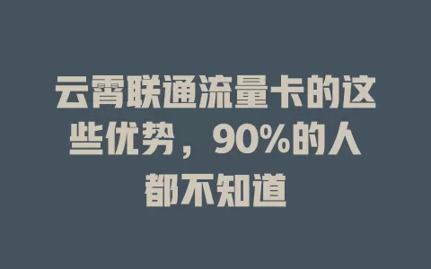云霄联通流量卡的这些优势，90%的人都不知道