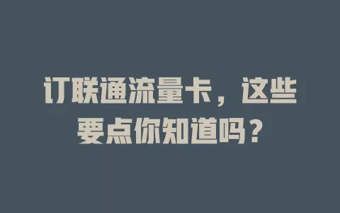 订联通流量卡，这些要点你知道吗？