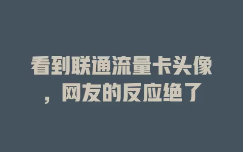 看到联通流量卡头像，网友的反应绝了